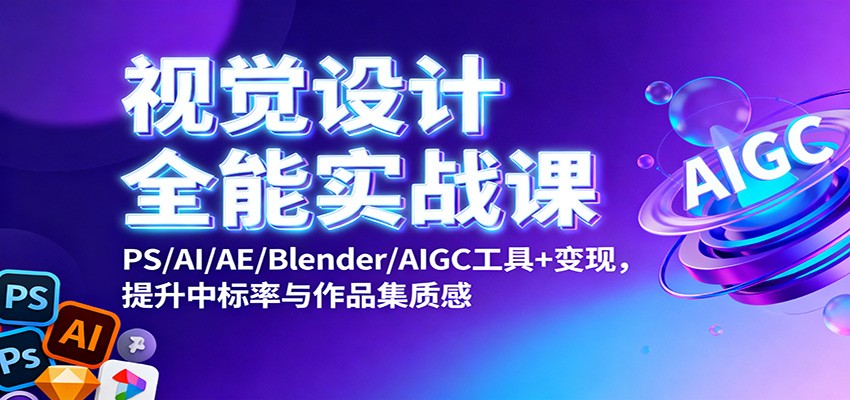 视觉设计全能实战课：PS/AI/AE/Blender/AIGC工具+变现，提升中标率与作品集质感-千汇网创