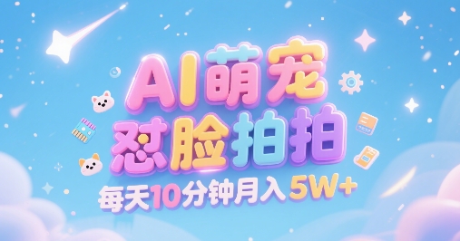 AI萌宠怼脸拍，萌宠赛道，精准高客单，每天十分钟，创作者分成，月入5W+-千汇网创