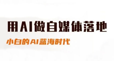 用AI做自媒体落地，适合新手快速入门与进阶，小白的AI蓝海时代-千汇网创