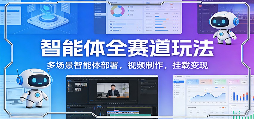 智能体全赛道玩法：多场景智能体部署，视频制作，挂载变现-千汇网创