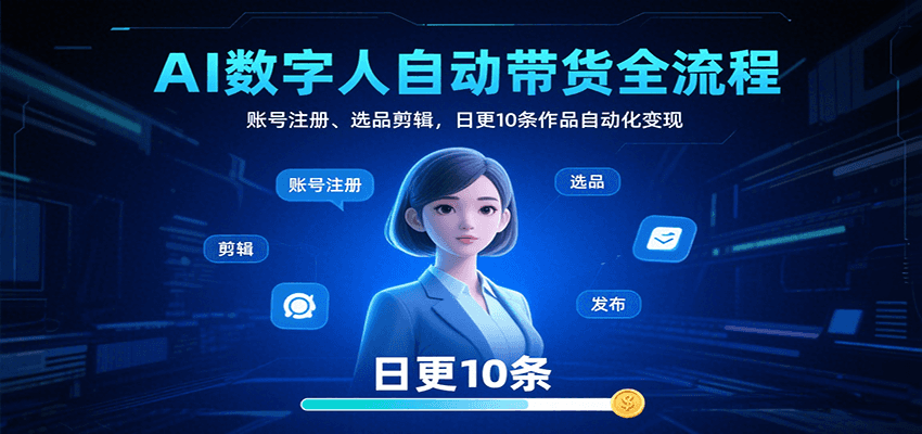 AI数字人自动带货全流程：账号注册、选品剪辑，日更10条作品自动化变现-千汇网创