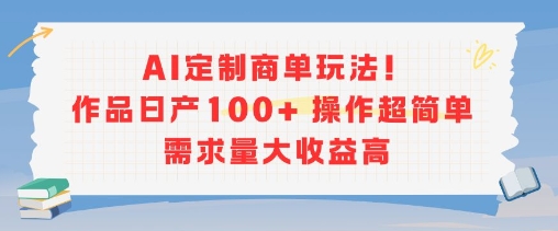 AI定制商单玩法，作品日产100+操作超简单，需求量大收益高-千汇网创