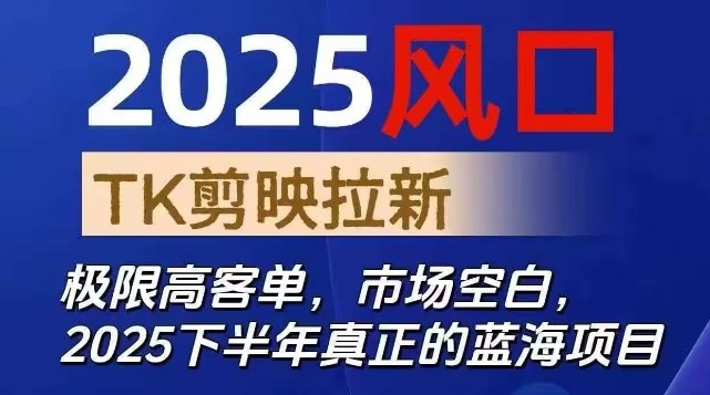 2025风口TK剪映capcut拉新项目，极限高客单，市场空白，2025下半年真正的蓝海项目-千汇网创
