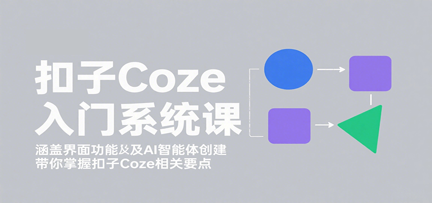 扣子Coze入门系统课：涵盖界面功能及AI智能体创建，带你掌握扣子Coze相关要点-千汇网创