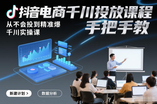 抖音电商千川投放课程，从不会投到精准爆，千川实操课，手把手教-千汇网创