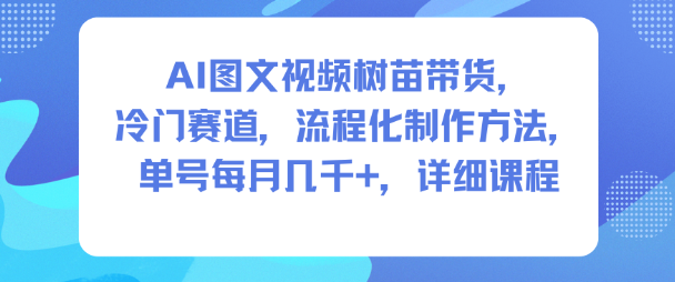AI图文视频树苗带货，冷门赛道，流程化制作方法，单号每月几K，详细课程-千汇网创