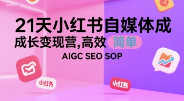 21天小红书自媒体成长变现营，高效 简单 AIGC SEO SOP-千汇网创