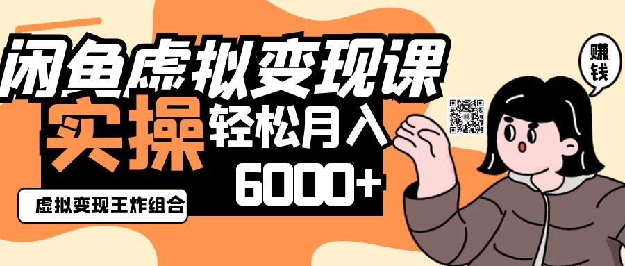 2025闲鱼虚拟产品变现程，实操王炸组合，轻松月入6000+-千汇网创
