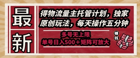 最新得物流量主托管计划，独家原创玩法，每天操作五分钟，多号无上限，单号日入5张+矩阵可放大【揭秘】-千汇网创