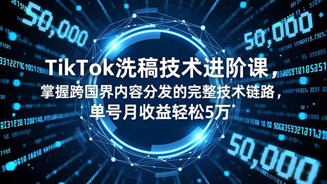 TikTok洗稿技术进阶课，掌握跨国界内容分发的完整技术链路，单号月收益轻松5万-千汇网创