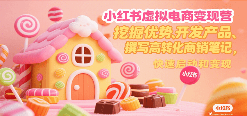小红书虚拟电商变现营，挖掘优势、开发产品、撰写高转化商销笔记，快速启动和变现-千汇网创