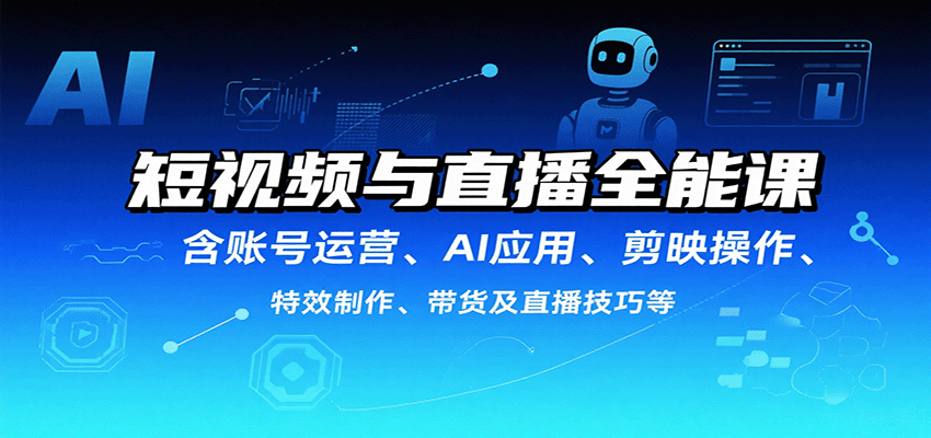 短视频与直播全能课，含账号运营、AI应用、剪映操作、特效制作、带货及直播技巧等-千汇网创