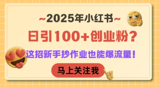 2025年小红书日引100+创业粉？这招新手抄作业也能爆流量！-千汇网创