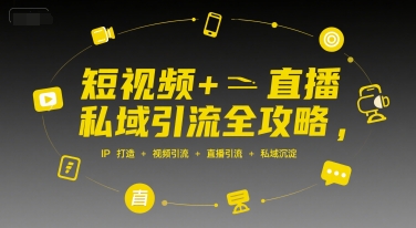 短视频+直播私域引流全攻略，IP打造 +视频引流 +直播引流 +私域沉淀-千汇网创