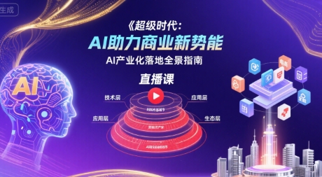 超级时代：AI助力商业新势能直播课，AI产业化落地全景指南-千汇网创