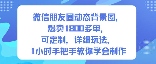 微信朋友圈动态背景图，爆卖1800多单，可定制，详细的玩法，1小时手把手教你学会制作【第一期】-千汇网创