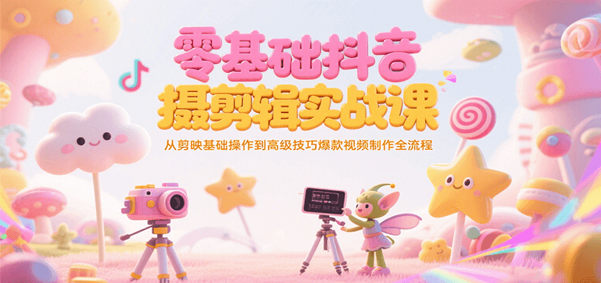 零基础抖音短视频拍摄剪辑实战课，从剪映基础操作到高级技巧爆款视频制作全流程-千汇网创