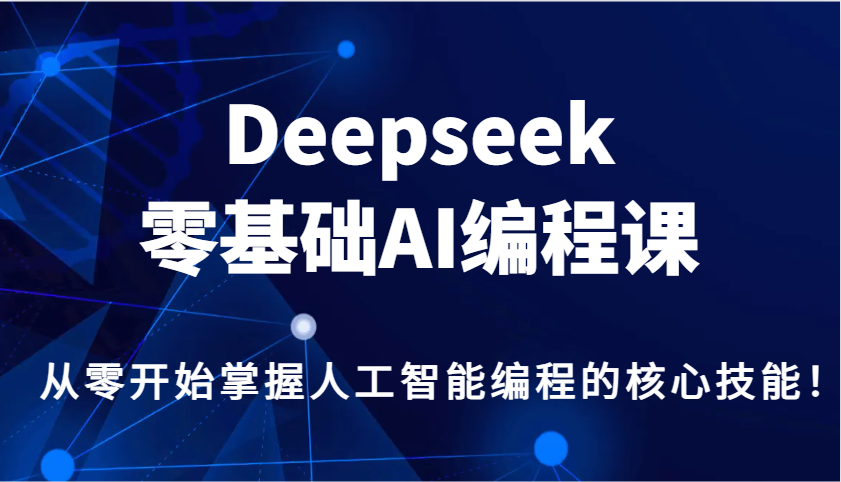 Deepseek零基础AI编程课，从零开始掌握人工智能编程的核心技能！-千汇网创