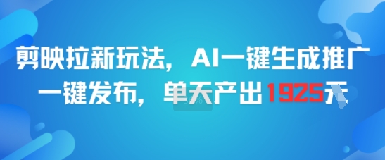 剪映拉新玩法，AI一键生成推广，一键发布，单天最高产出1925-千汇网创