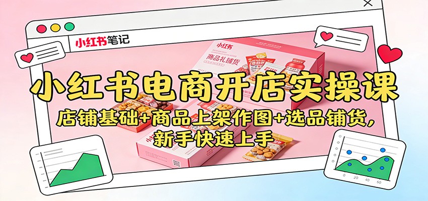 小红书电商开店实操课：店铺基础+商品上架作图+选品铺货，新手快速上手-千汇网创
