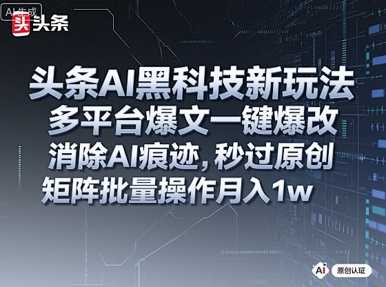 头条AI黑科技新玩法，多平台爆文一键爆改，消除AI痕迹，秒过原创，矩阵批量操作月入1w+【揭秘】-千汇网创