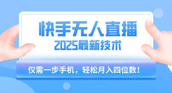 【快手无人直播】2025年最新玩法，只需一部手机，轻松月入四位数【揭秘】-千汇网创