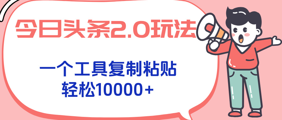 今日头条2.0玩法，一个工具复制粘贴，轻松月入1000+-千汇网创