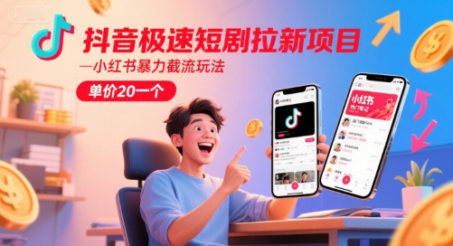 抖音极速短剧拉新项目，小红书暴力截流玩法，单价20一个-千汇网创
