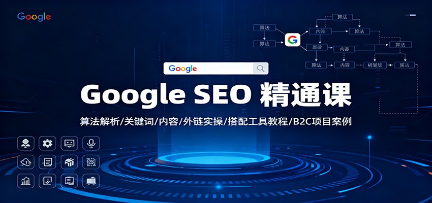 Google SEO 精通课：算法解析/关键词/内容/外链实操/搭配工具教程/B2C项目案例-千汇网创