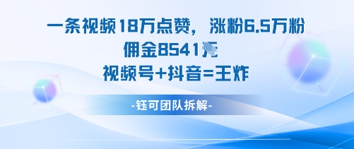 一条视频18W点赞，涨粉6.5W粉佣金8541米，视频号+抖音=王炸-千汇网创