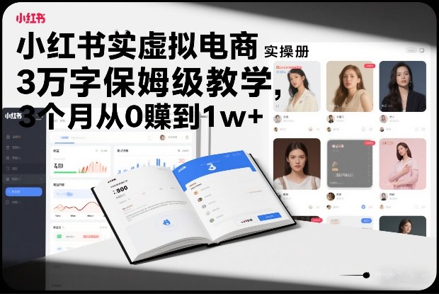 小红书虚拟电商实操手册，3万字保姆级教学，3个月从0賺到1w+-千汇网创