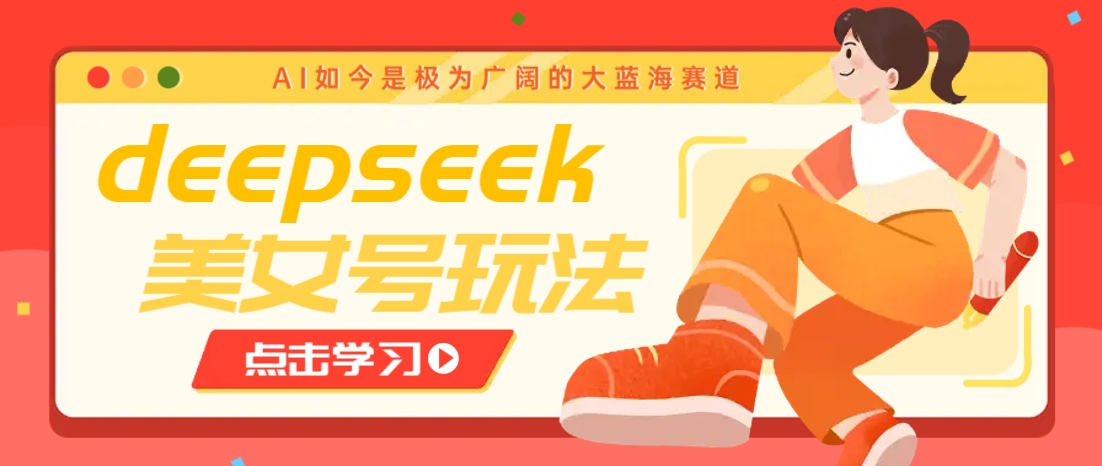 借助deepseek创作出各种风格的美女视频，7天快速涨粉，多种变现月入万元-千汇网创