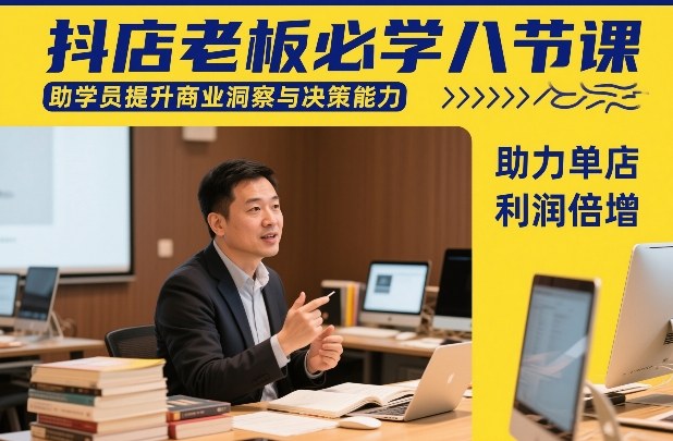 抖店老板必学八节课，助学员提升商业洞察与决策能力，助力单店利润倍增-千汇网创