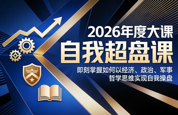2026年度大课《自我超盘课》，即刻掌握如何以经济、政治、军事、哲学思维实现自我操盘-千汇网创
