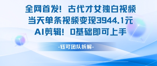 全网首发！古代才女独白视频，当天单条视频变现1k，AI剪辑0基础即可上手-千汇网创