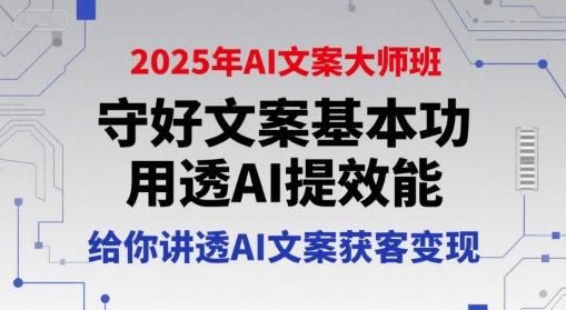 2025年AI文案大师班，守好文案基本功，用透AI提效能，给你讲透AI文案获客变现-千汇网创