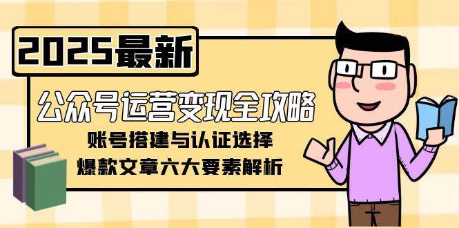 公众号运营变现全攻略，账号搭建与认证选择，爆款文章六大要素解析-千汇网创