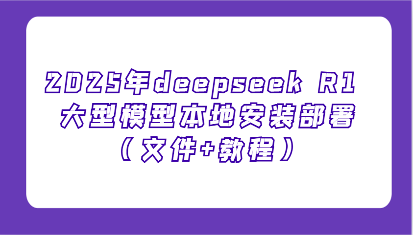2025年deepseek R1 大型模型本地安装部署(文件+教程)，新手也能快速上手！-千汇网创