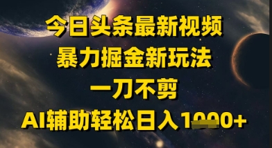 今日头条最新美女视频暴力掘金新玩法，一刀不剪，AI辅助轻松日入1k+-千汇网创