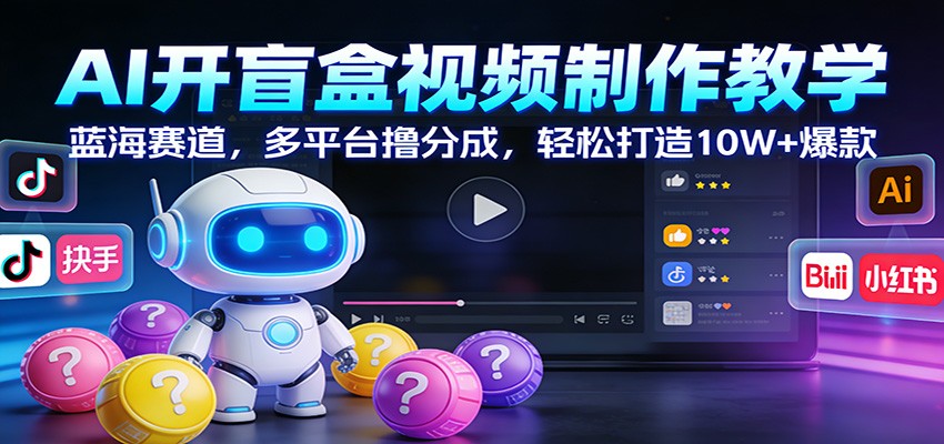 AI开盲盒视频制作教学：蓝海赛道，多平台撸分成，轻松打造10W+爆款-千汇网创