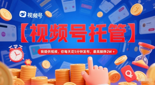 【视频号托管 】我提供视频，你每天花5分钟发布，最高躺挣2W+【揭秘】-千汇网创
