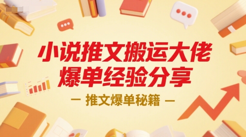 小说推文搬运大佬爆单经验分享，推文爆单秘籍-千汇网创