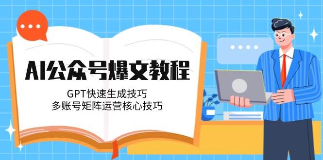 AI公众号爆文教程，GPT快速生成技巧，多账号矩阵运营核心技巧-千汇网创
