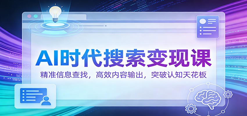 AI时代搜索变现课：精准信息查找，高效内容输出，突破认知天花板-千汇网创