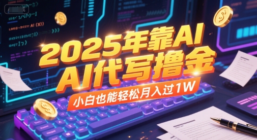2025年靠AI代写撸金，小白也能轻松月入过1W-千汇网创