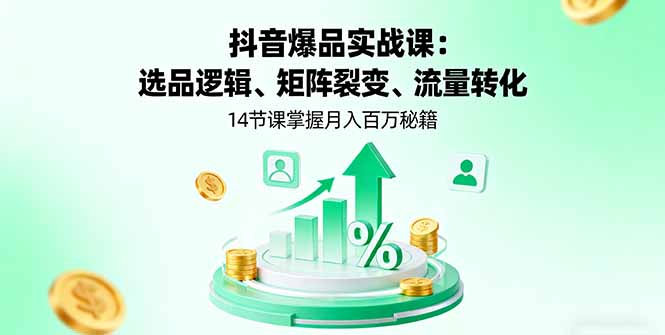 抖音爆品实战课：选品逻辑、矩阵裂变、流量转化，14节课掌握月入百万秘籍-千汇网创