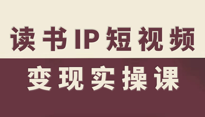 读书IP短视频变现实操课，读书IP赛道变现指南-千汇网创