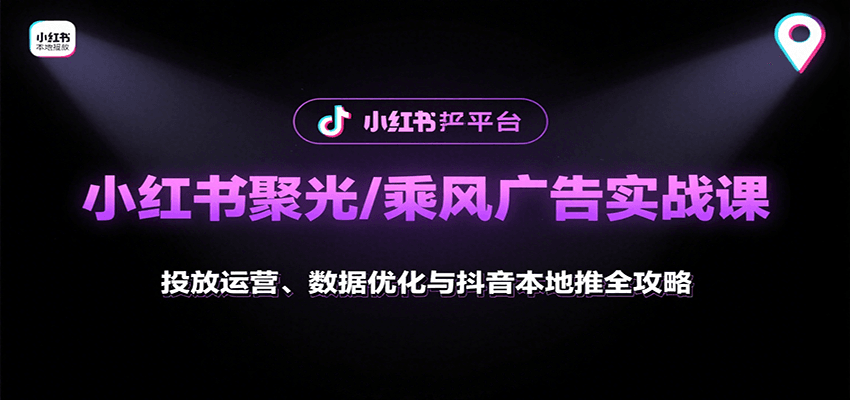 小红书聚光/乘风广告实战课：投放运营、数据优化与抖音本地推全攻略-千汇网创