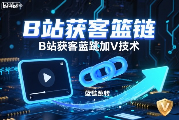 B站获客篮链跳转加V技术，B站获客蓝链跳转技术-千汇网创
