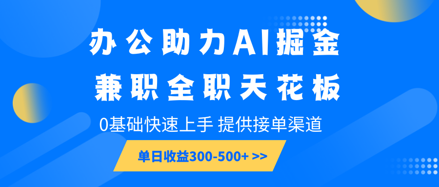 办公助力AI掘金，兼职全职天花板，0基础快速上手，单日收益300-500+-千汇网创